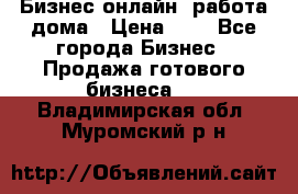 Бизнес онлайн, работа дома › Цена ­ 1 - Все города Бизнес » Продажа готового бизнеса   . Владимирская обл.,Муромский р-н